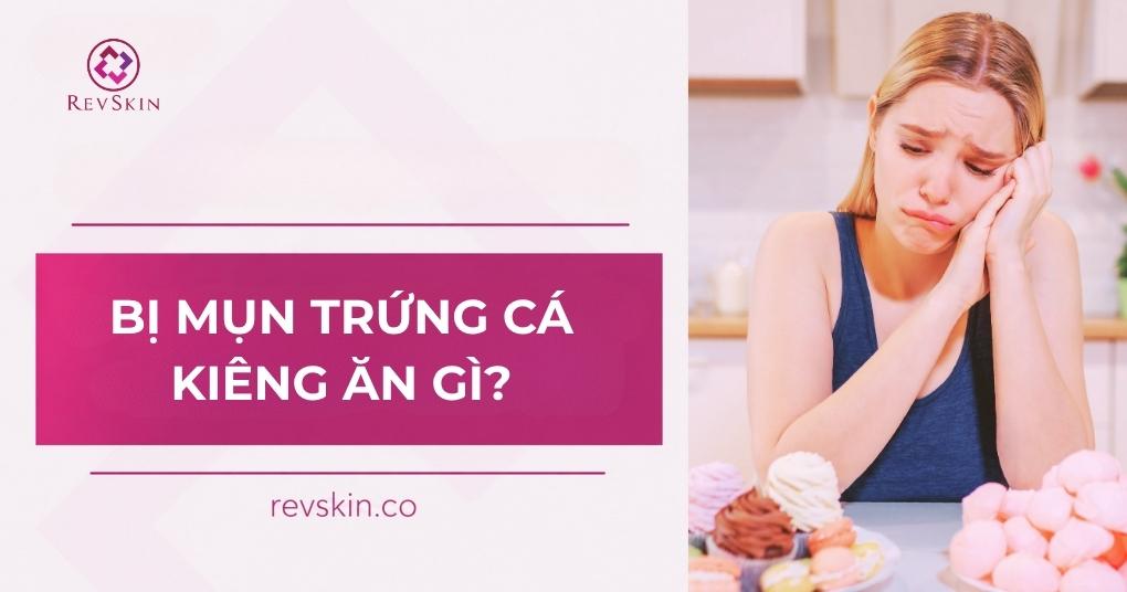 Bị mụn trứng cá kiêng ăn gì và nên ăn gì để cải thiện? bị mụn trứng cá kiêng ăn gì