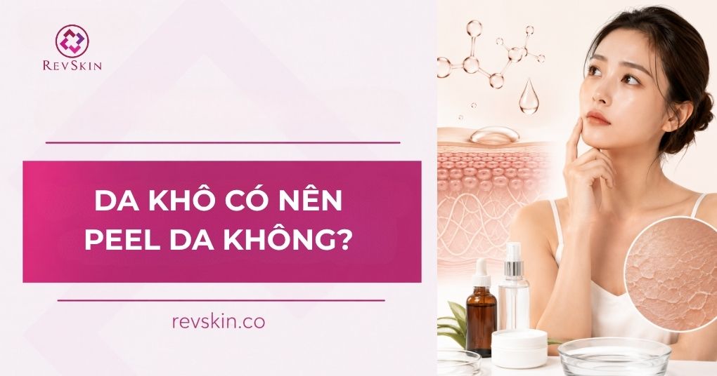 Da khô có nên peel da không? Cách chọn hoạt chất an toàn da khô có nên peel da không